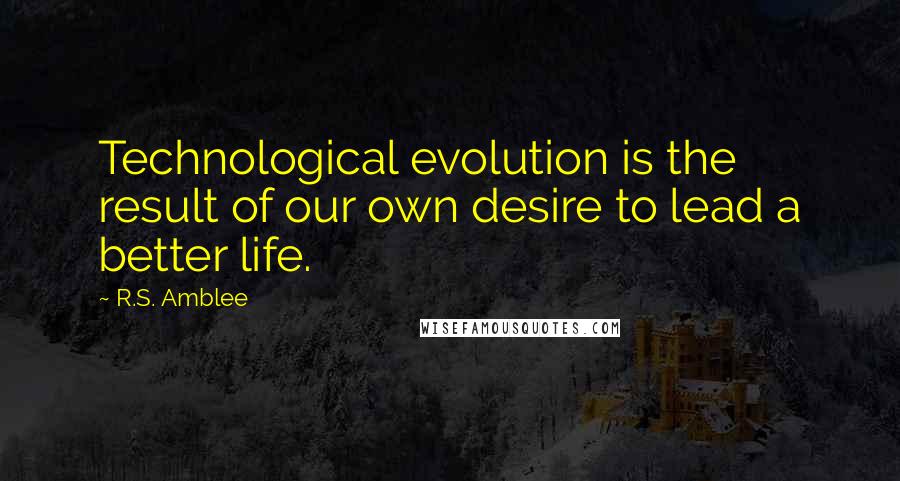 R.S. Amblee quotes: Technological evolution is the result of our own desire to lead a better life.