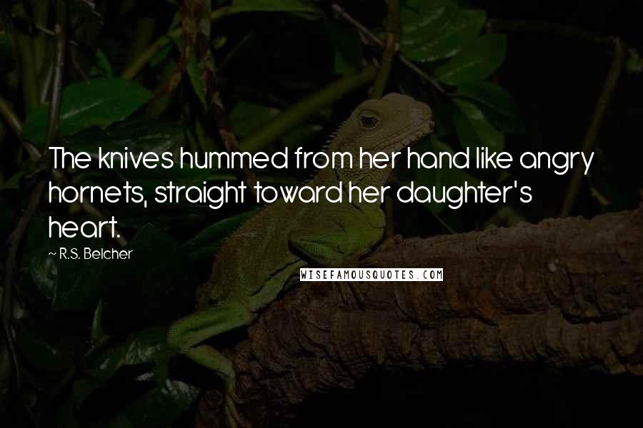 R.S. Belcher quotes: The knives hummed from her hand like angry hornets, straight toward her daughter's heart. R.S. Belcher quotes: The knives hummed from her hand like angry hornets, straight toward her daughter's heart.
