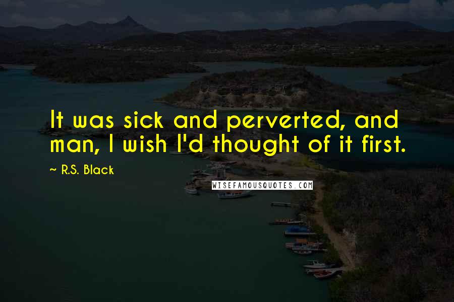 R.S. Black quotes: It was sick and perverted, and man, I wish I'd thought of it first.