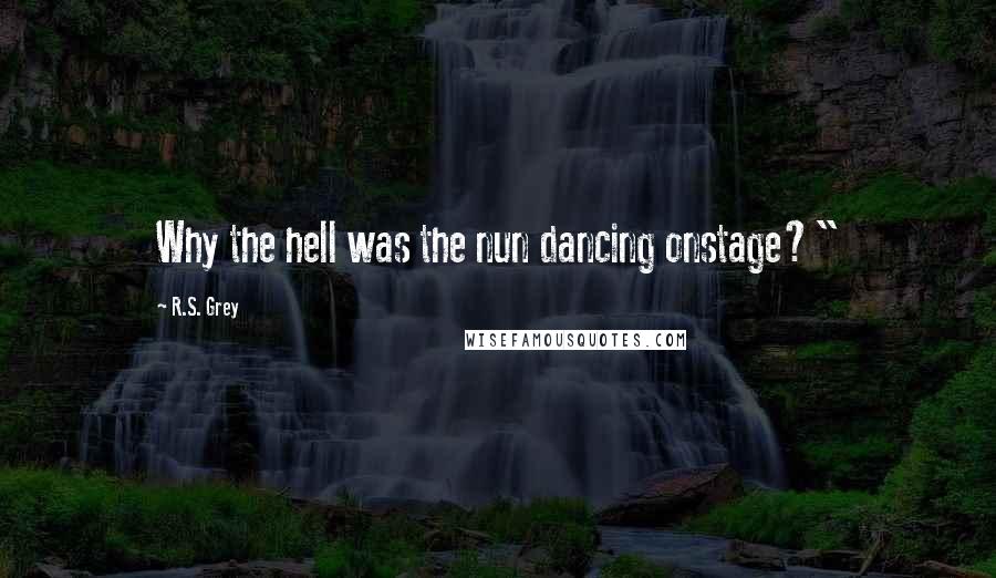 R.S. Grey quotes: Why the hell was the nun dancing onstage?"