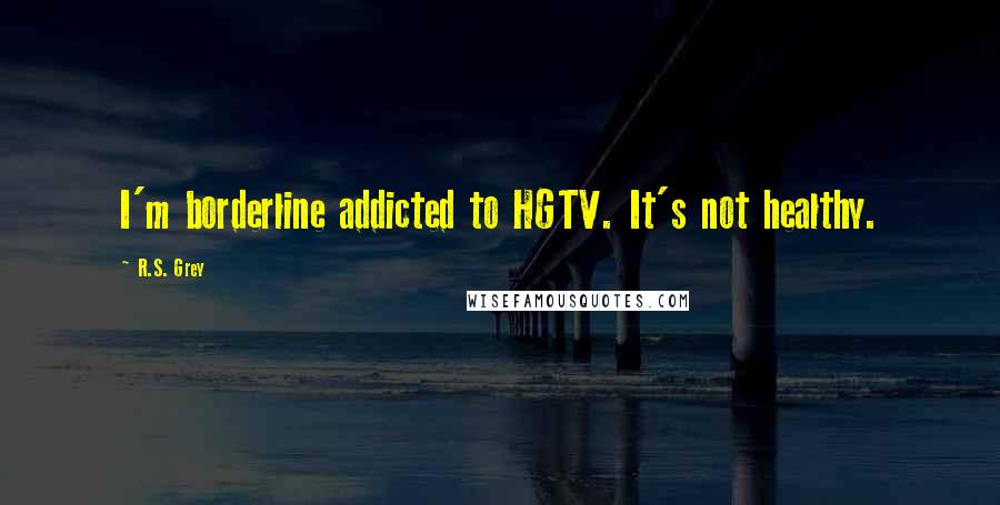 R.S. Grey quotes: I'm borderline addicted to HGTV. It's not healthy.