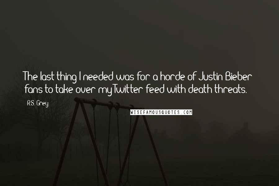 R.S. Grey quotes: The last thing I needed was for a horde of Justin Bieber fans to take over my Twitter feed with death threats.