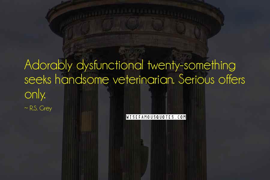 R.S. Grey quotes: Adorably dysfunctional twenty-something seeks handsome veterinarian. Serious offers only.