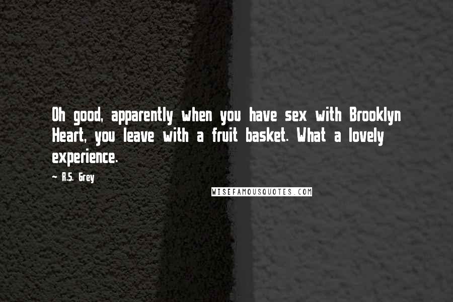 R.S. Grey quotes: Oh good, apparently when you have sex with Brooklyn Heart, you leave with a fruit basket. What a lovely experience.