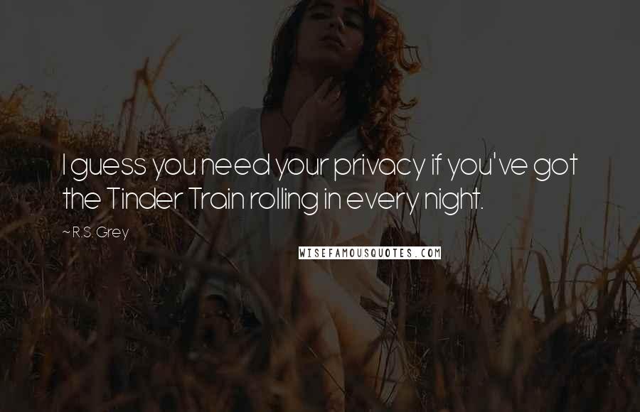 R.S. Grey quotes: I guess you need your privacy if you've got the Tinder Train rolling in every night.