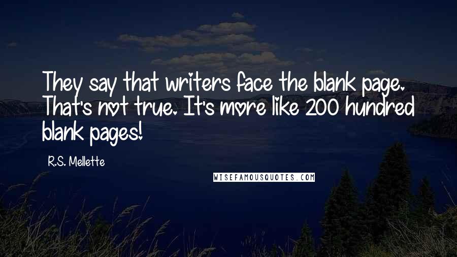 R.S. Mellette quotes: They say that writers face the blank page. That's not true. It's more like 200 hundred blank pages!