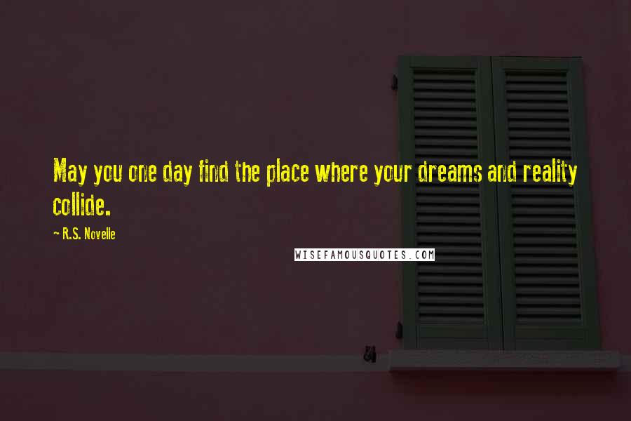 R.S. Novelle quotes: May you one day find the place where your dreams and reality collide.