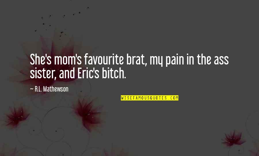 R S S Quotes By R.L. Mathewson: She's mom's favourite brat, my pain in the