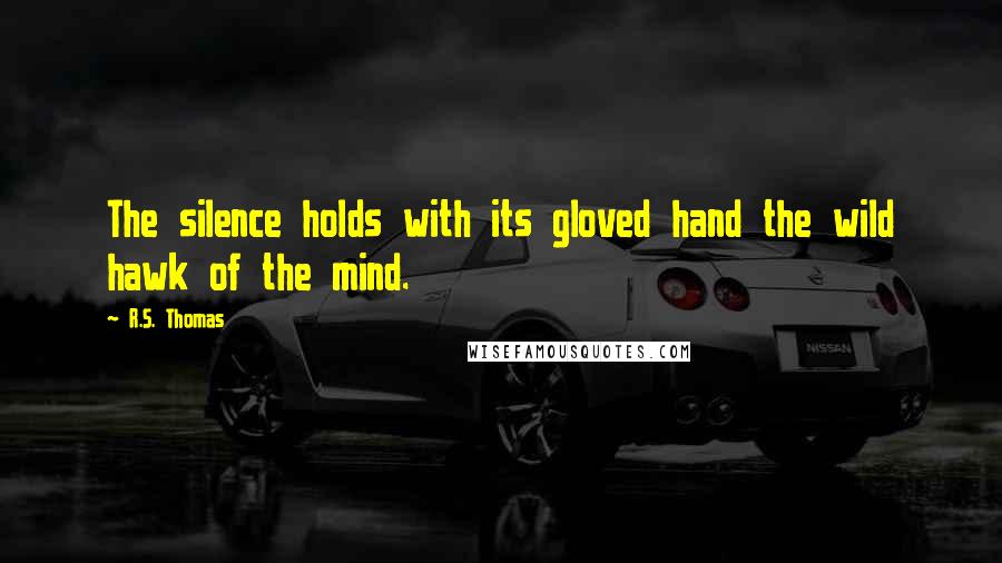 R.S. Thomas quotes: The silence holds with its gloved hand the wild hawk of the mind.