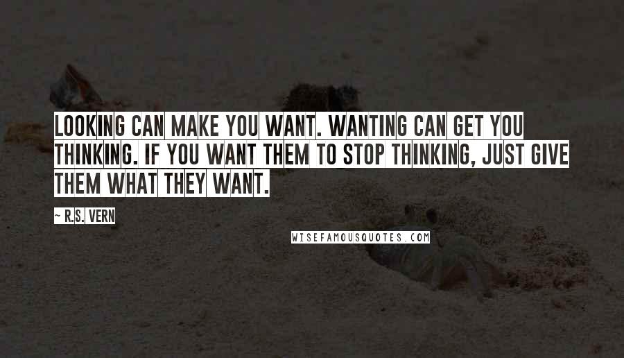 R.S. Vern quotes: Looking can make you want. Wanting can get you thinking. If you want them to stop thinking, just give them what they want.