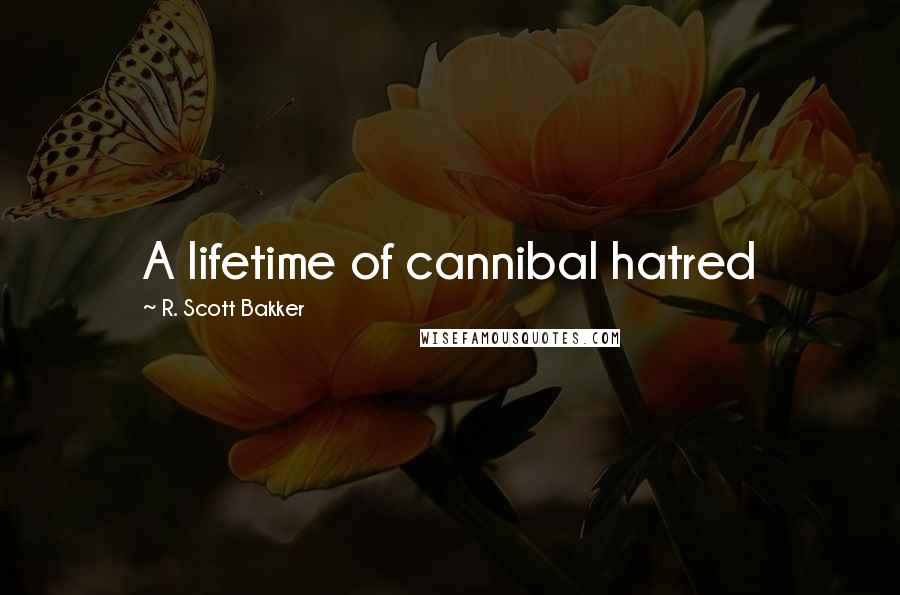 R. Scott Bakker quotes: A lifetime of cannibal hatred