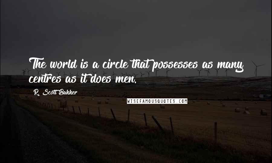 R. Scott Bakker quotes: The world is a circle that possesses as many centres as it does men.