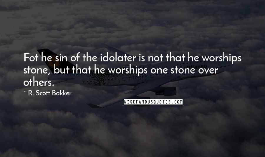 R. Scott Bakker quotes: Fot he sin of the idolater is not that he worships stone, but that he worships one stone over others.