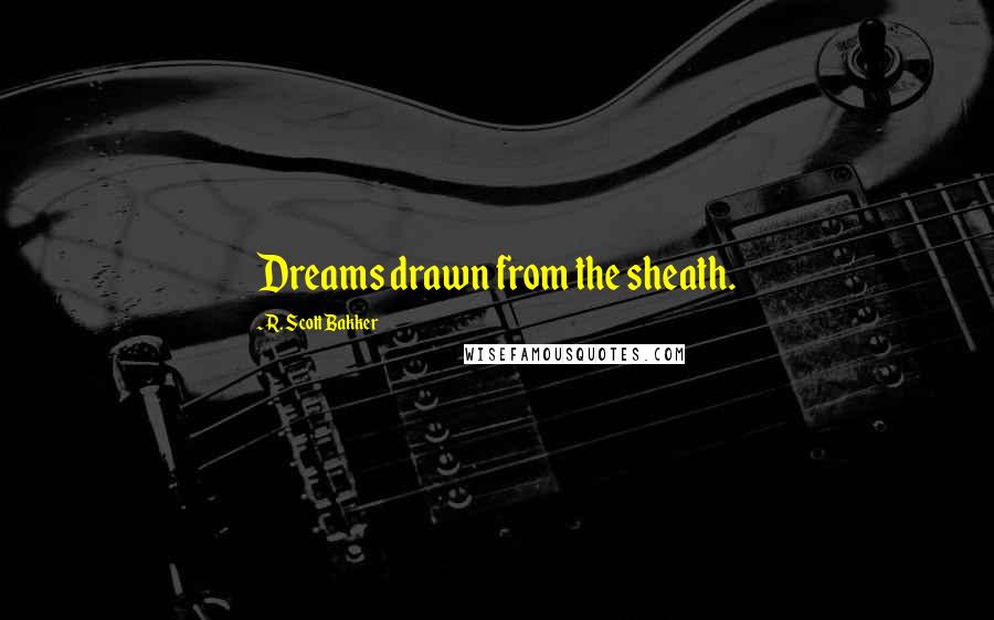 R. Scott Bakker quotes: Dreams drawn from the sheath.