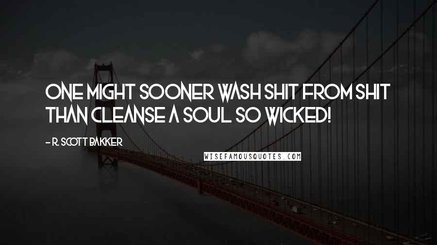 R. Scott Bakker quotes: One might sooner wash shit from shit than cleanse a soul so wicked!