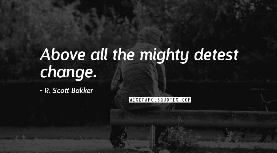 R. Scott Bakker quotes: Above all the mighty detest change.