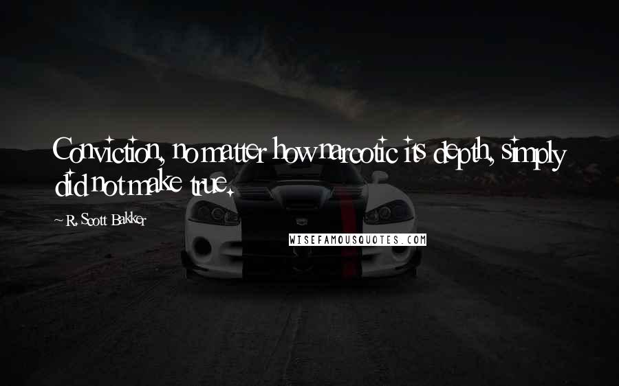 R. Scott Bakker quotes: Conviction, no matter how narcotic its depth, simply did not make true.
