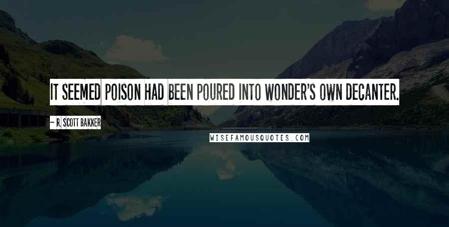 R. Scott Bakker quotes: It seemed poison had been poured into wonder's own decanter.