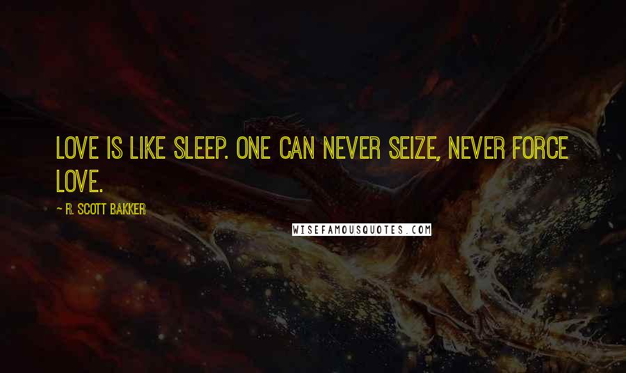 R. Scott Bakker quotes: Love is like sleep. One can never seize, never force love.