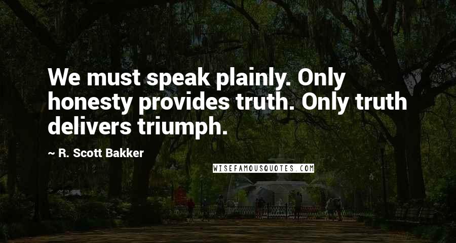 R. Scott Bakker quotes: We must speak plainly. Only honesty provides truth. Only truth delivers triumph.