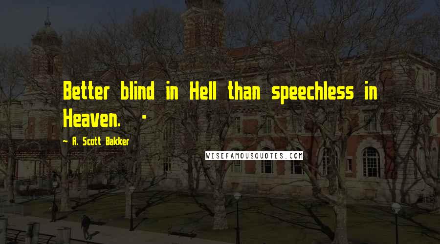 R. Scott Bakker quotes: Better blind in Hell than speechless in Heaven. -