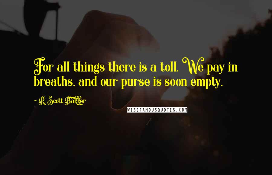 R. Scott Bakker quotes: For all things there is a toll. We pay in breaths, and our purse is soon empty.