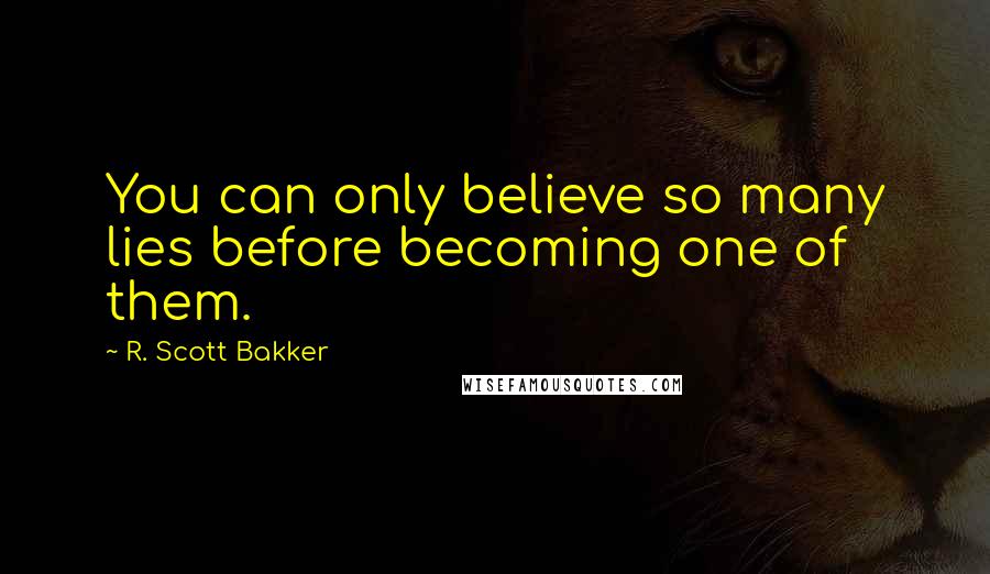 R. Scott Bakker quotes: You can only believe so many lies before becoming one of them.