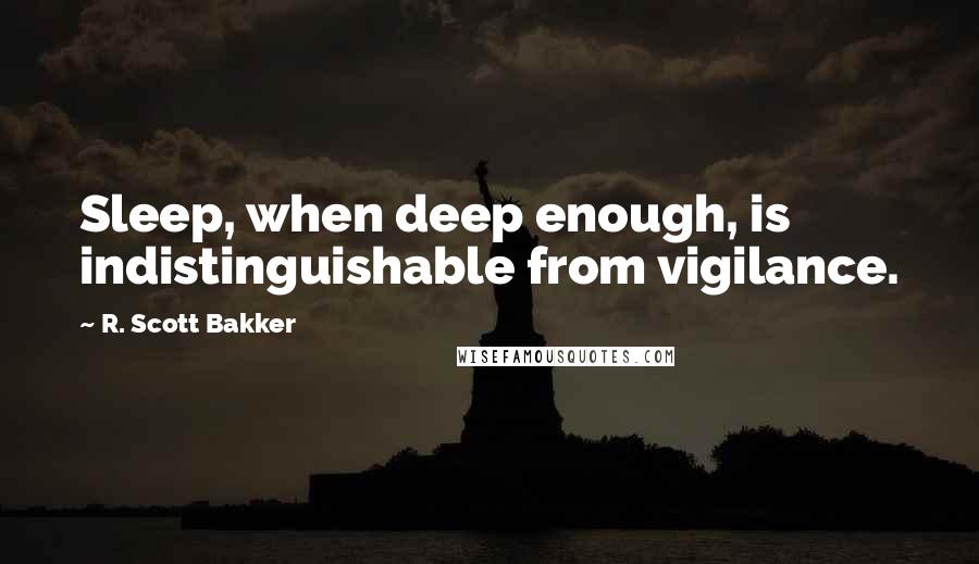 R. Scott Bakker quotes: Sleep, when deep enough, is indistinguishable from vigilance.