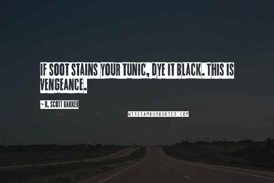 R. Scott Bakker quotes: If soot stains your tunic, dye it black. This is vengeance.