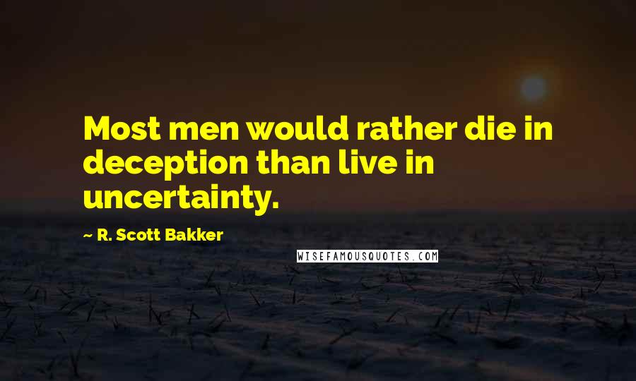 R. Scott Bakker quotes: Most men would rather die in deception than live in uncertainty.