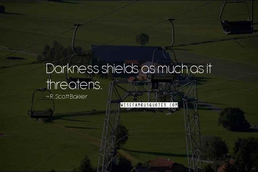 R. Scott Bakker quotes: Darkness shields as much as it threatens.