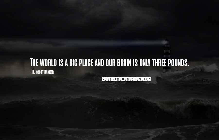 R. Scott Bakker quotes: The world is a big place and our brain is only three pounds.