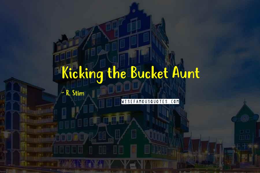 R. Stim quotes: Kicking the Bucket Aunt