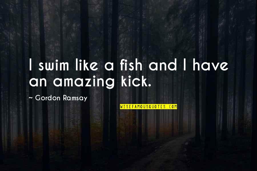 R Sultat Foot Quotes By Gordon Ramsay: I swim like a fish and I have R Sultat Foot Quotes By Gordon Ramsay: I swim like a fish and I have