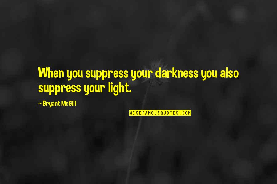 R Suppress Quotes By Bryant McGill: When you suppress your darkness you also suppress