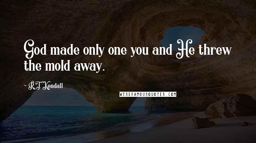 R.T. Kendall quotes: God made only one you and He threw the mold away.