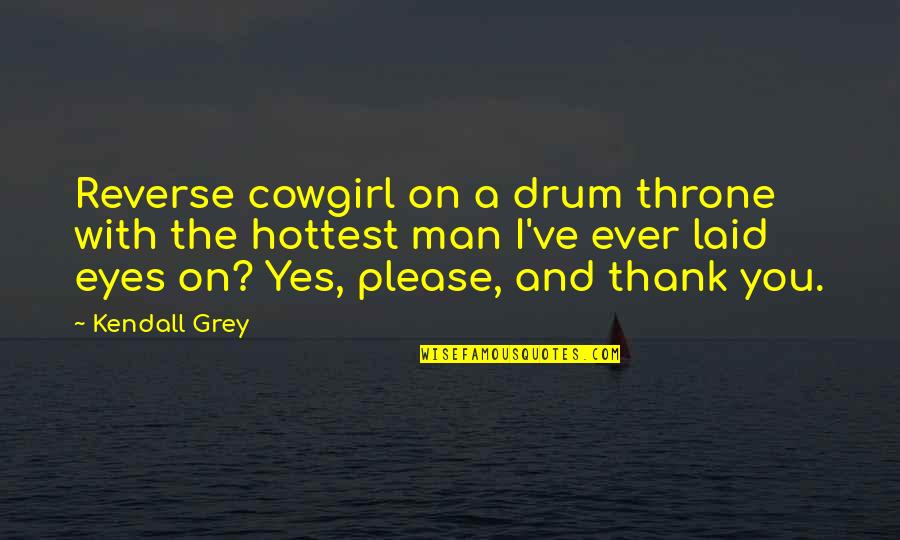 R T Kendall Quotes By Kendall Grey: Reverse cowgirl on a drum throne with the