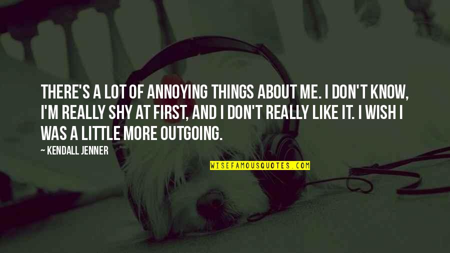 R T Kendall Quotes By Kendall Jenner: There's a lot of annoying things about me.