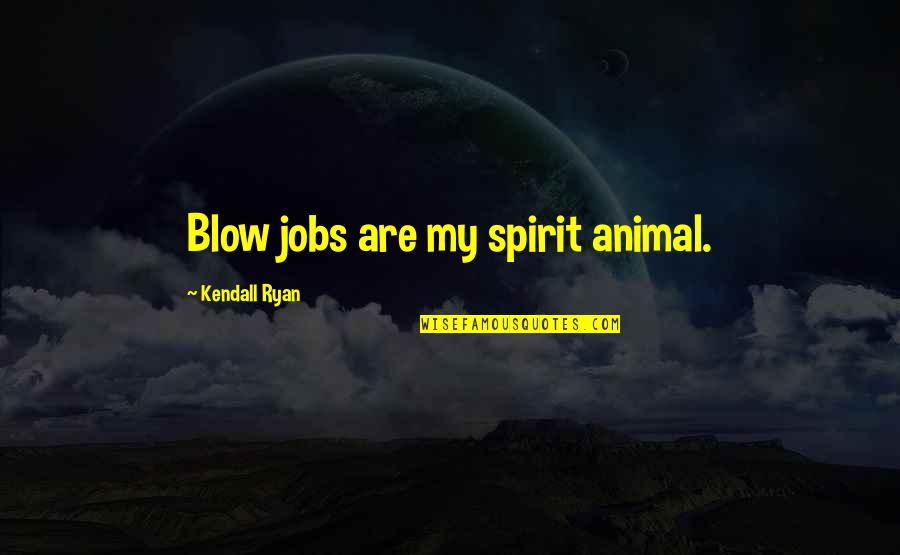 R T Kendall Quotes By Kendall Ryan: Blow jobs are my spirit animal.