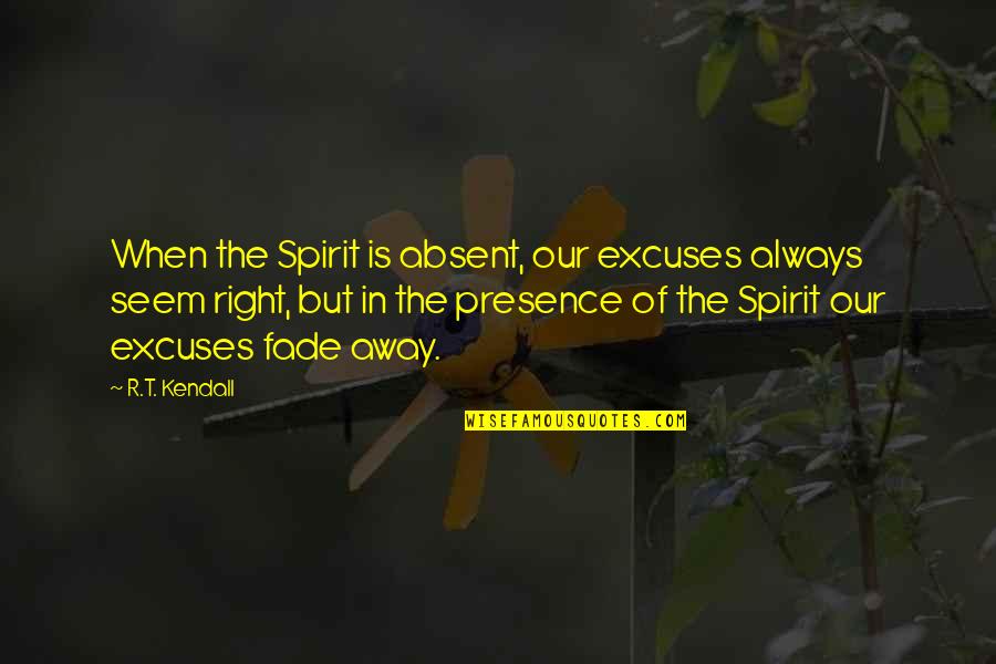 R T Kendall Quotes By R.T. Kendall: When the Spirit is absent, our excuses always