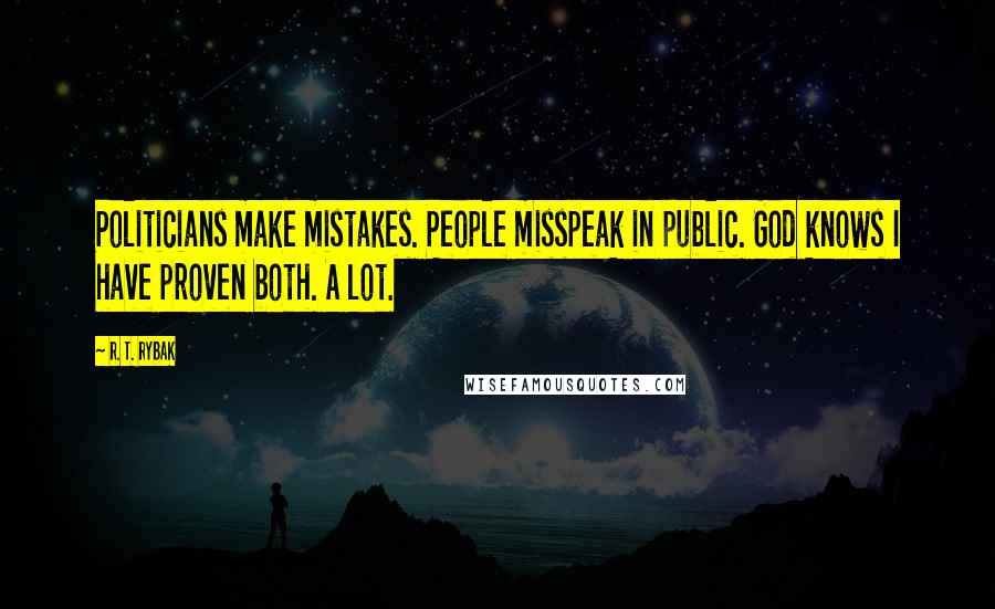 R. T. Rybak quotes: Politicians make mistakes. People misspeak in public. God knows I have proven both. A lot.