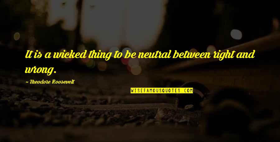 R Tonyi Robert A V N Cig Ny Quotes By Theodore Roosevelt: It is a wicked thing to be neutral