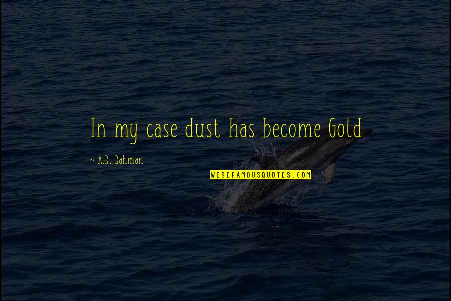R.u.r Quotes By A.R. Rahman: In my case dust has become Gold