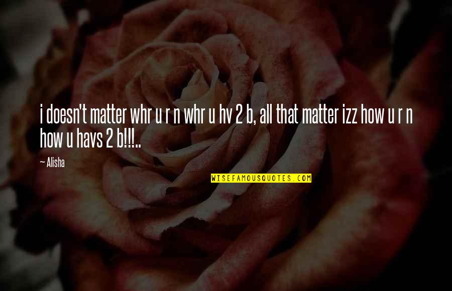 R.u.r Quotes By Alisha: i doesn't matter whr u r n whr