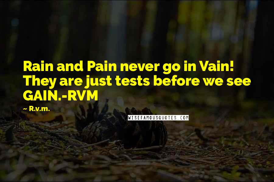 R.v.m. quotes: Rain and Pain never go in Vain! They are just tests before we see GAIN.-RVM