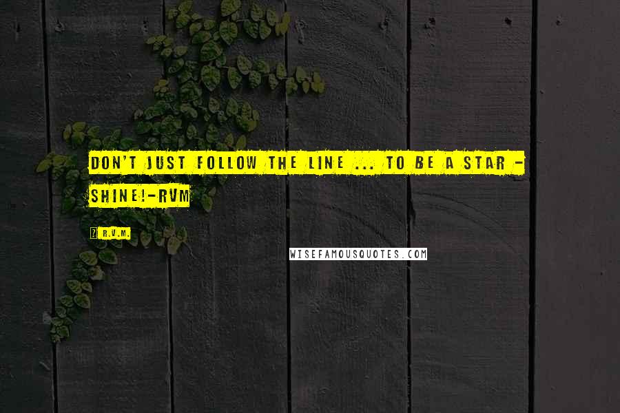 R.v.m. quotes: Don't just follow the line ... To be a Star - Shine!-RVM