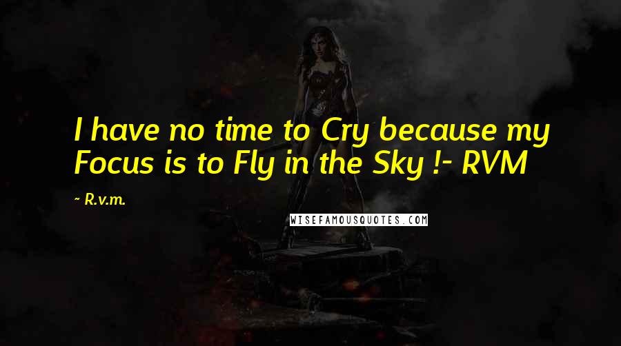 R.v.m. quotes: I have no time to Cry because my Focus is to Fly in the Sky !- RVM