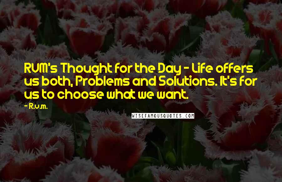 R.v.m. quotes: RVM's Thought for the Day - Life offers us both, Problems and Solutions. It's for us to choose what we want.