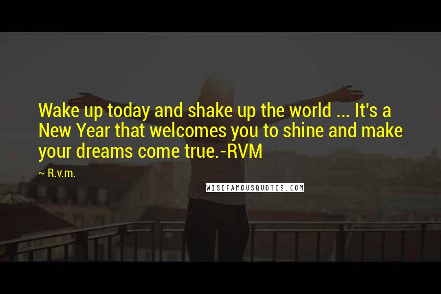 R.v.m. quotes: Wake up today and shake up the world ... It's a New Year that welcomes you to shine and make your dreams come true.-RVM