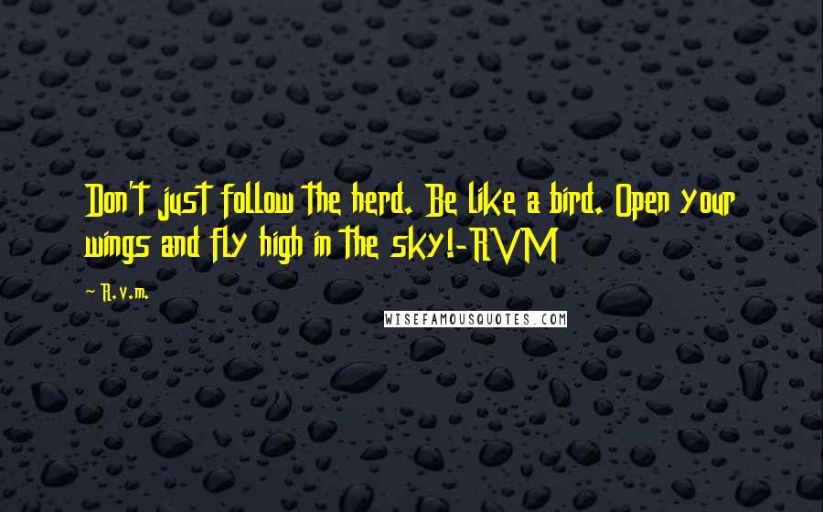 R.v.m. quotes: Don't just follow the herd. Be like a bird. Open your wings and fly high in the sky!-RVM